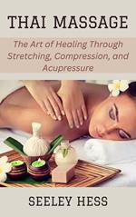 Thai Massage: The Art of Healing Through Stretching, Compression, and Acupressure