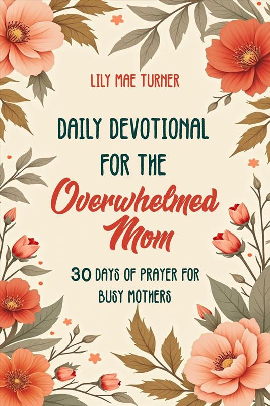 Daily Devotional for the Overwhelmed Mom: 30 Days of Prayer for Busy Mothers