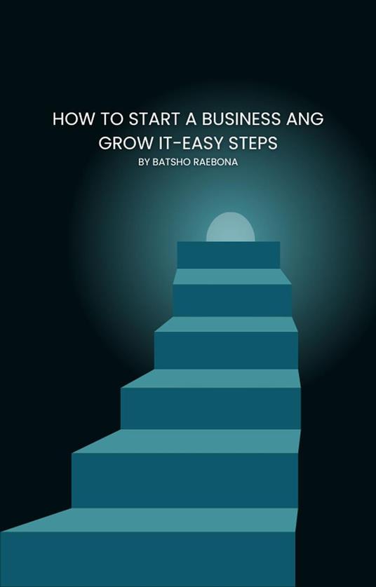 How to Start a Business and Grow It – Easy Steps - Batsho Rasebona - ebook