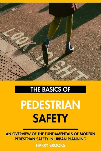 The Basics of Modern Pedestrian Safety: An Overview of the Fundamentals of Pedestrian Safety in Urban Planning.