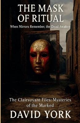 The Mask of Ritual: When Mirrors Remember, the Dead Awaken - David York - cover