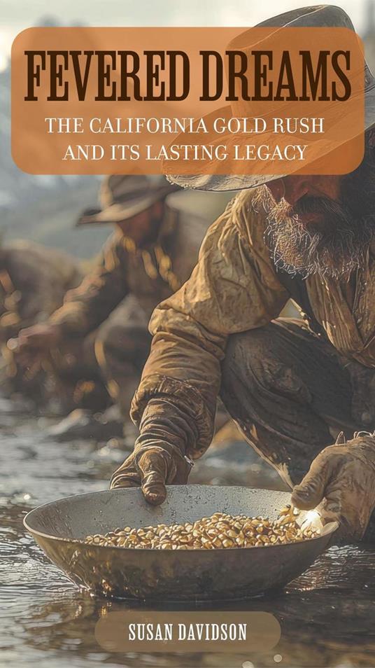 Fevered Dreams: The California Gold Rush and Its Lasting Legacy