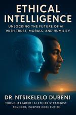 Ethical Intelligence: Unlocking The Future Of AI With Trust, Morals, And Humility