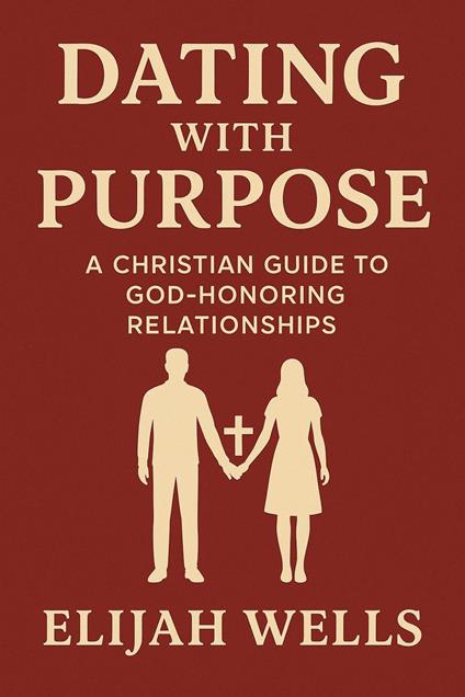 Dating with Purpose: A Christian Guide to God-Honoring Relationships