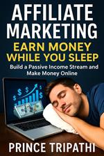 Affiliate Marketing: Earn Money While You Sleep – Turn Passion into Passive Income with Zero Tech Skills and Create Financial Freedom in 2025