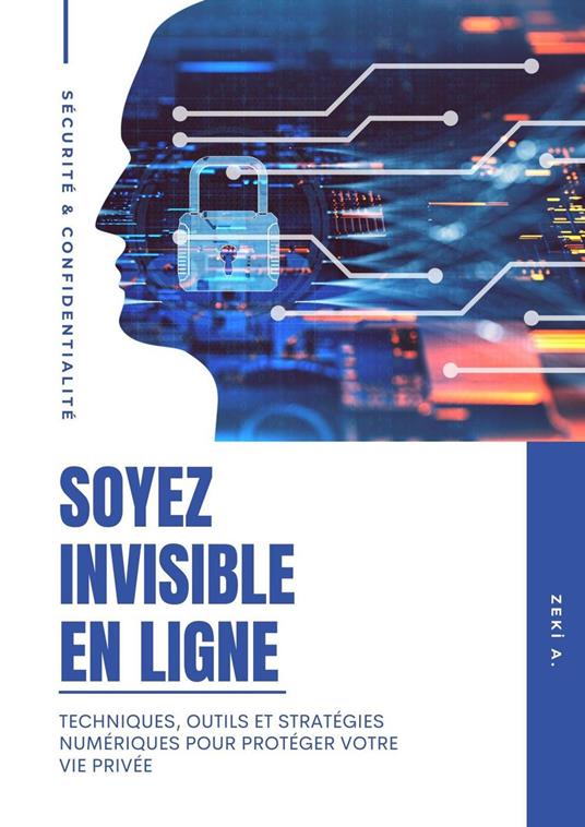 Soyez invisible En Ligne: Techniques, outils et stratégies numériques pour protéger votre vie privée
