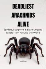 Deadliest Arachnids Alive: Spiders, Scorpions & Eight-Legged Killers from Around the World