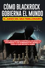 Cómo Blackrock Gobierna el Mundo: El Juego del Multimillonario: Cómo una Empresa Controla los Bancos, los Medios y los Gobiernos Del Mundo y Todo lo que Necesita Saber