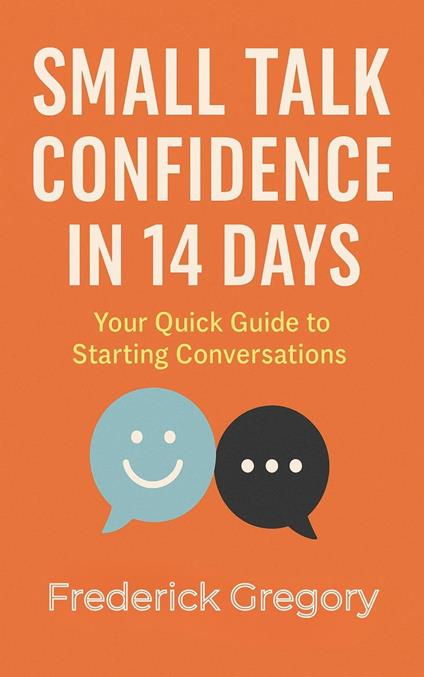Small Talk Confidence in 14 Days Master the Art of Conversation, Overcome Social Anxiety, and Connect with Anyone