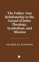 The Father-Son Relationship in the Gospel of John: Theology, Symbolism, and Mission