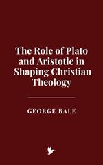 The Role of Plato and Aristotle in Shaping Christian Theology