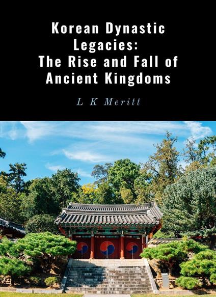 Korean Dynastic Legacies: The Rise and Fall of Ancient Kingdoms