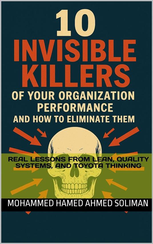 10 Invisible Killers of Your Organizational Performance and How to Eliminate Them: Real Lessons from Lean, Quality Systems, and Toyota Thinking
