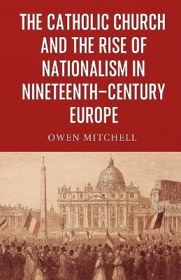 The Catholic Church and the Rise of Nationalism in Nineteenth-Century Europe - Owen Mitchell - cover