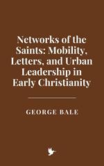 Networks of the Saints: Mobility, Letters, and Urban Leadership in Early Christianity