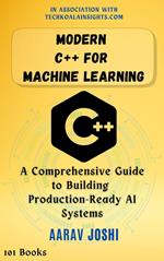 Modern C++ for Machine Learning: A Comprehensive Guide to Building Production-Ready AI Systems
