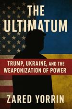 The Ultimatum: Trump, Ukraine and The Weaponization of Power