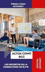 Piensa Como McKinsey, Actúa Como BCG: Los Secretos de la Consultoría de Élite