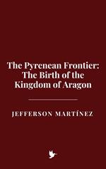 The Pyrenean Frontier: The Birth of the Kingdom of Aragon