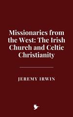 Missionaries from the West: The Irish Church and Celtic Christianity