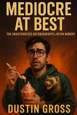 Mediocre at Best: The Unauthorized Autobiography of Kevin Nobody