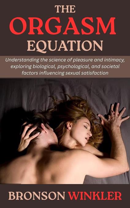 The Orgasm Equation: Understanding the science of pleasure and intimacy, exploring biological, psychological, and societal factors influencing sexual satisfaction