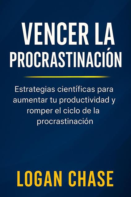 Vencer la Procrastinación : Estrategias científicas para aumentar tu productividad y romper el ciclo de la procrastinación