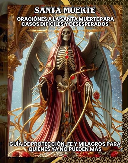 "Santa Muerte: Oraciónes a la santa muerte para casos difíciles y desesperados”Guía de Protección, Fe y Milagros para quienes ya no puede más