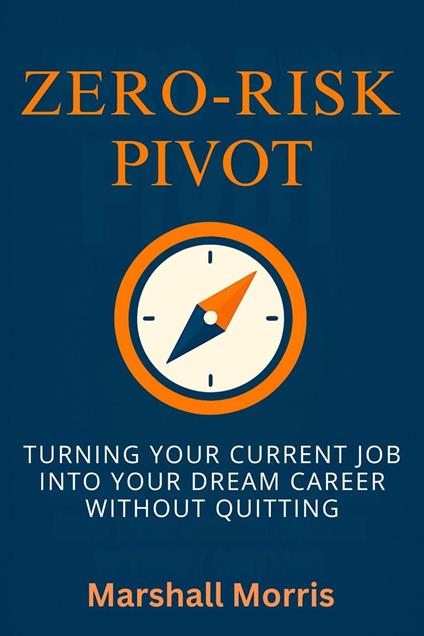 Zero-Risk Pivot: Turning Your Current Job Into Your Dream Career Without Quitting