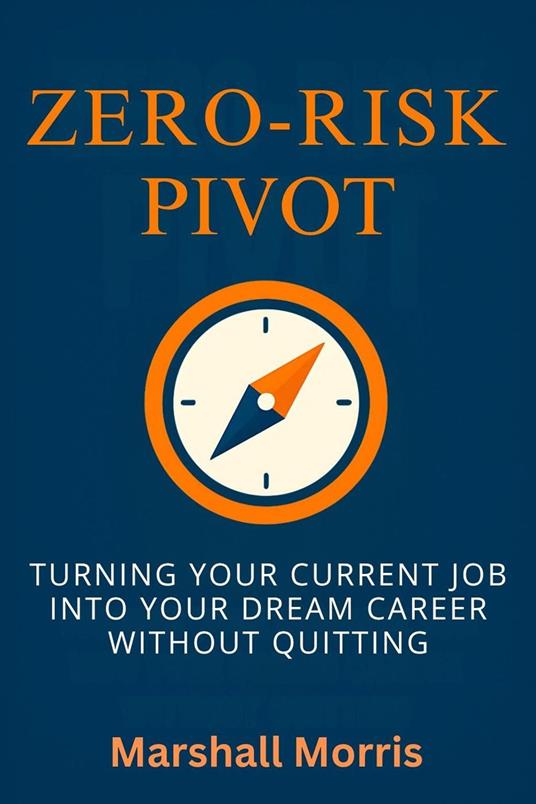 Zero-Risk Pivot: Turning Your Current Job Into Your Dream Career Without Quitting