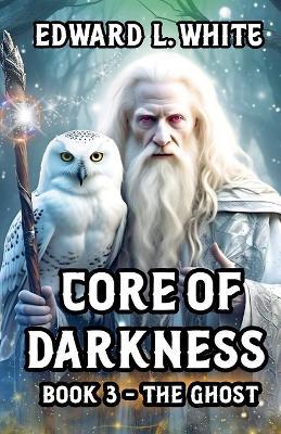 Core of Darkness: Book 3 - The Ghost - Edward L White - cover