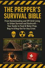 The Prepper’s Survival Bible: From Homesteading and Off-Grid Living to Urban Survival and Bushcraft - Your Guide to Food & Water Prep, Bug-In & Bug-Out for Any Crisis