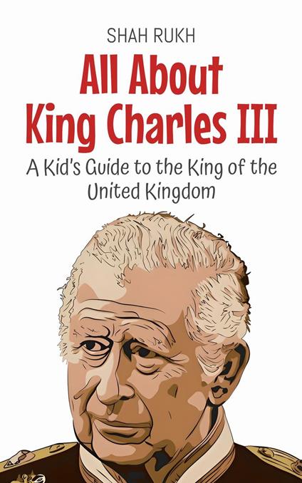 All About King Charles III: A Kid’s Guide to the King of the United Kingdom - Shah Rukh - ebook