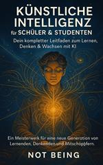 KÜNSTLICHE INTELLIGENZ FÜR SCHÜLER & STUDENTEN: Dein kompletter Leitfaden zum Lernen, Denken & Wachsen mit KI