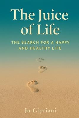The Juice of Life - The Search for a Happy and Healthy Life - Ju Cipriani - cover