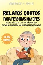 Relatos Cortos Para Personas Mayores: Relatos Fáciles De Leer Con Diálogos Para Estimular Su Memoria Con Historias Para No Olvidar