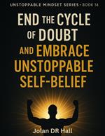 End The Cycle Of Doubt And Embrace Unstoppable Self-Belief