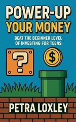 Power-Up Your Money: Beat the Beginner Level of Investing for Teens