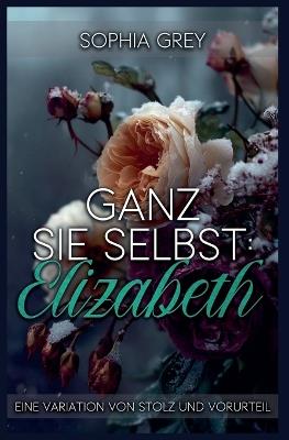 Ganz Sie Selbst: Elizabeth: Eine Variation von Stolz und Vorurteil - Sophia Grey - cover