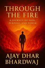 Through the Fire - A journey of Pain, Purpose and power