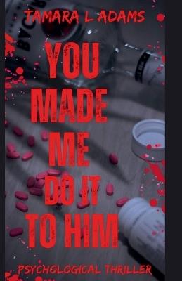 You Made Me Do It To Him: A Psychological Thriller - Tamara Adams - cover