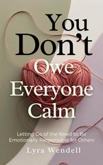 You Don’t Owe Everyone Calm: Letting Go of the Need to Be Emotionally Responsible for Others