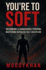 You’re Too Soft Becoming a Dangerous Person: Mastering Ruthless Self-Discipline