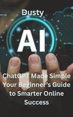 ChatGPT Made Simple Your Beginner’s Guide to Smarter Online Success