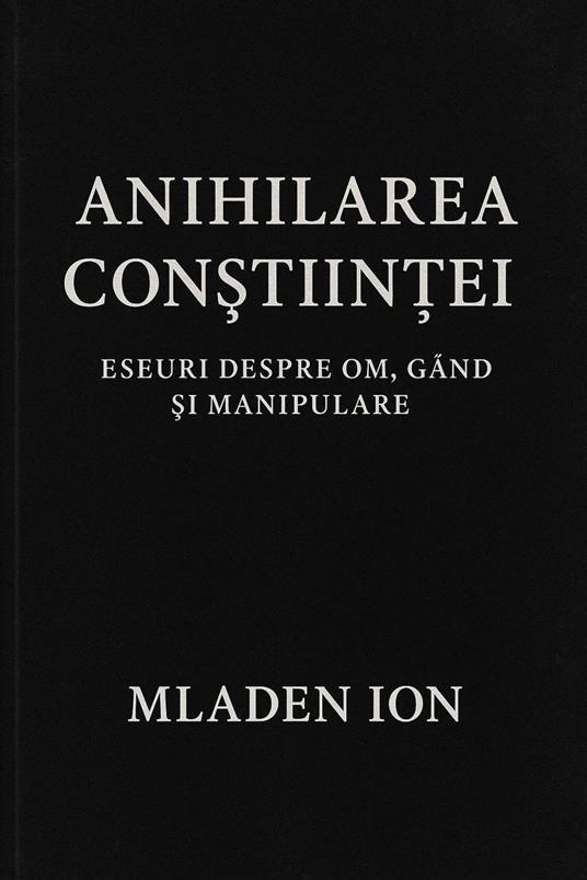 Anihilarea Con?tiin?ei . Eseuri despre Om, Gând ?i Manipulare - mladen ion - ebook