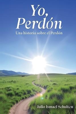 Yo, Perdón. Una historia sobre el Perdón - Julio Ismael Schulten - cover
