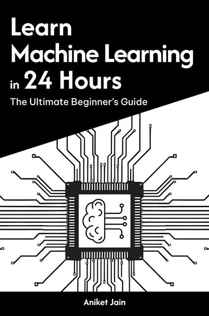 Learn Machine Learning in 24 Hours: The Ultimate Beginner’s Guide