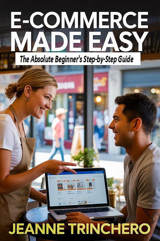 E-Commerce Made Easy: The Absolute Beginner's Step-by-Step Guide