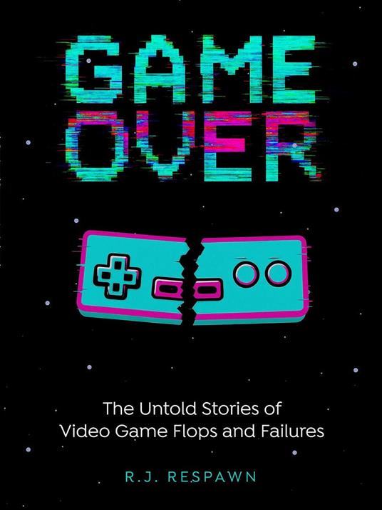 Game Over The Untold Stories of Video Game Flops and Failures