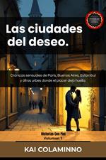 Las ciudades del deseo: Crónicas sensuales de París, Buenos Aires, Estambul y otras urbes donde el placer dejó huella.